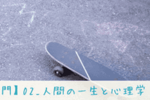 【心理学入門】02_人間の一生と心理学 【心理学入門】02_人間の一生と心理学