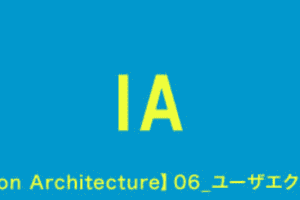 【Information Architecture】06_ユーザエクスペリエンスデザイン