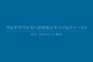 WS|マルチデバイスへの対応とモバイルファースト WS|マルチデバイスへの対応とモバイルファースト